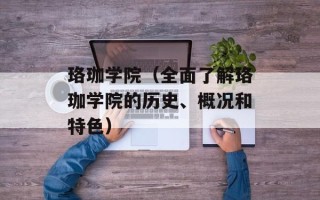 珞珈学院（全面了解珞珈学院的历史、概况和特色）
