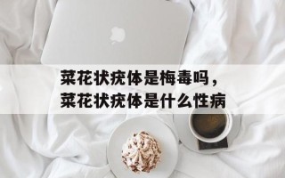 菜花状疣体是梅毒吗，菜花状疣体是什么性病