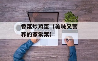 香菜炒鸡蛋（美味又营养的家常菜）