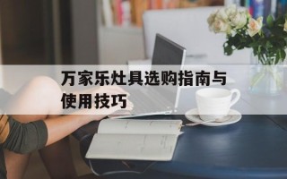 万家乐灶具选购指南与使用技巧