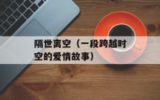 隔世离空（一段跨越时空的爱情故事）