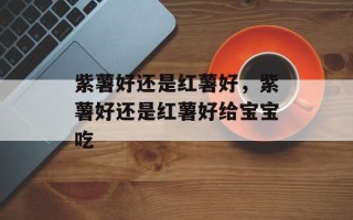 紫薯好还是红薯好，紫薯好还是红薯好给宝宝吃