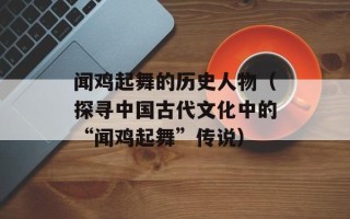 闻鸡起舞的历史人物（探寻中国古代文化中的“闻鸡起舞”传说）