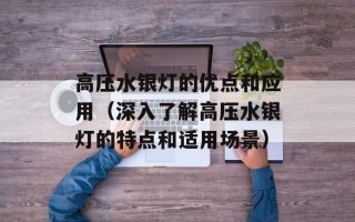 高压水银灯的优点和应用（深入了解高压水银灯的特点和适用场景）