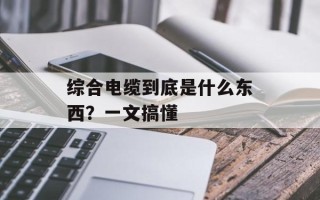 综合电缆到底是什么东西？一文搞懂