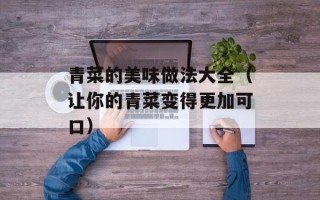 青菜的美味做法大全（让你的青菜变得更加可口）
