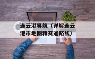 连云港导航（详解连云港市地图和交通路线）