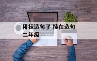 用挂造句子 挂在造句二年级