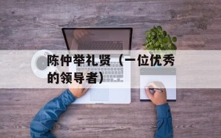 陈仲举礼贤（一位优秀的领导者）