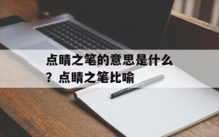 点睛之笔的意思是什么？点睛之笔比喻