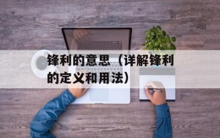 锋利的意思（详解锋利的定义和用法）