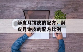 酥皮月饼皮的配方，酥皮月饼皮的配方比例