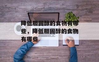 降低胆固醇的食物有哪些，降低胆固醇的食物有哪些