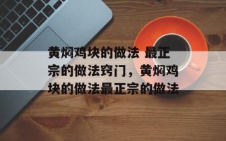 黄焖鸡块的做法 最正宗的做法窍门，黄焖鸡块的做法最正宗的做法