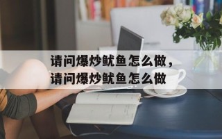 请问爆炒鱿鱼怎么做，请问爆炒鱿鱼怎么做