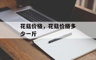 花菇价格，花菇价格多少一斤