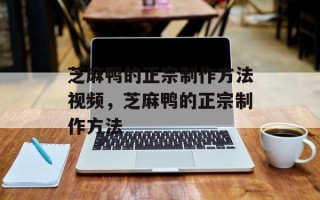 芝麻鸭的正宗制作方法视频，芝麻鸭的正宗制作方法