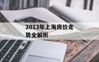 2013年上海房价走势全解析