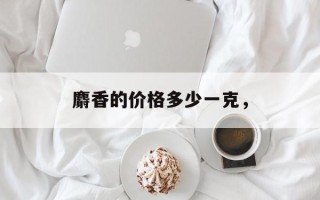 麝香的价格多少一克，