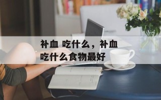 补血 吃什么，补血 吃什么食物最好