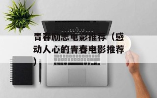 青春励志电影推荐（感动人心的青春电影推荐）