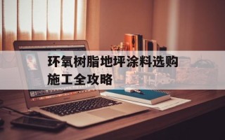 环氧树脂地坪涂料选购施工全攻略