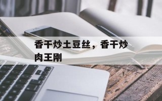 香干炒土豆丝，香干炒肉王刚