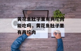 黄花鱼肚子里有两坨肉能吃吗，黄花鱼肚子里有两坨肉