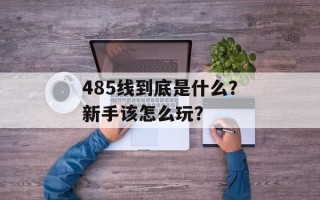 485线到底是什么？新手该怎么玩？