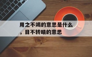 用之不竭的意思是什么，目不转睛的意思