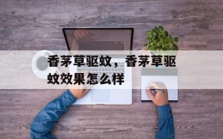 香茅草驱蚊，香茅草驱蚊效果怎么样