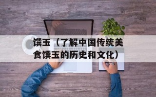 馔玉（了解中国传统美食馔玉的历史和文化）