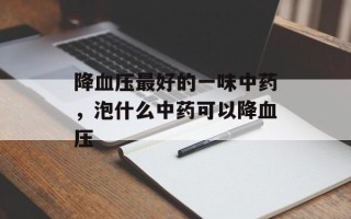 降血压最好的一味中药，泡什么中药可以降血压