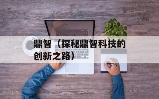 鼎智（探秘鼎智科技的创新之路）