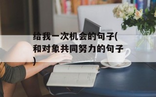 给我一次机会的句子(和对象共同努力的句子)