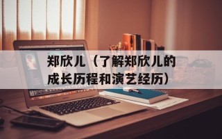 郑欣儿（了解郑欣儿的成长历程和演艺经历）