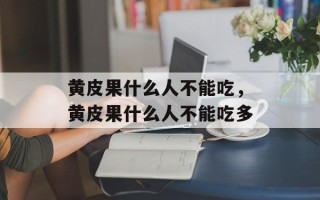 黄皮果什么人不能吃，黄皮果什么人不能吃多