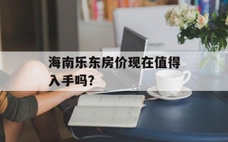 海南乐东房价现在值得入手吗？