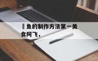 鮰鱼的制作方法第一美食阿飞，