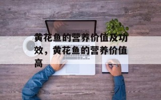 黄花鱼的营养价值及功效，黄花鱼的营养价值高