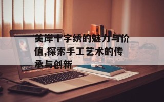 美岸十字绣的魅力与价值,探索手工艺术的传承与创新
