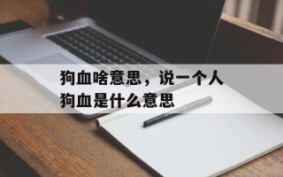 狗血啥意思，说一个人狗血是什么意思