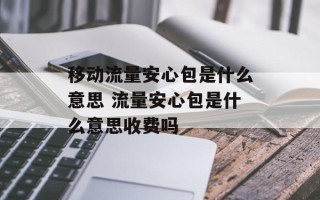 移动流量安心包是什么意思 流量安心包是什么意思收费吗
