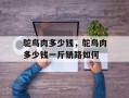鸵鸟肉多少钱，鸵鸟肉多少钱一斤销路如何