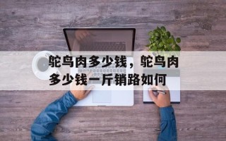 鸵鸟肉多少钱，鸵鸟肉多少钱一斤销路如何