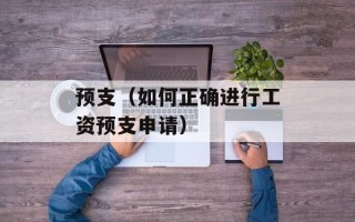 预支（如何正确进行工资预支申请）
