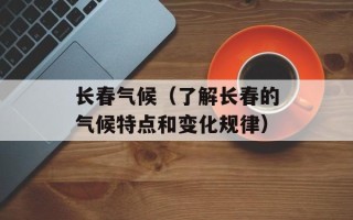长春气候（了解长春的气候特点和变化规律）