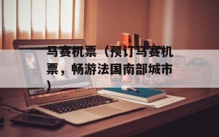 马赛机票（预订马赛机票，畅游法国南部城市）
