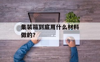 集装箱到底用什么材料做的？