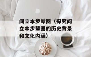 阎立本步辇图（探究阎立本步辇图的历史背景和文化内涵）